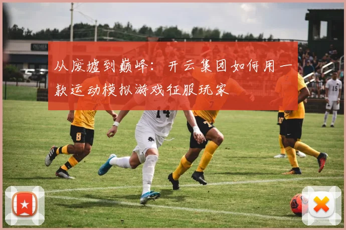从废墟到巅峰：开云集团如何用一款运动模拟游戏征服玩家