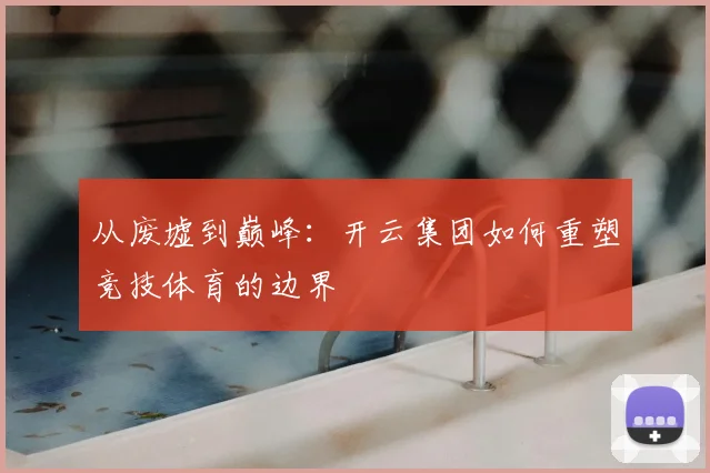 从废墟到巅峰：开云集团如何重塑竞技体育的边界